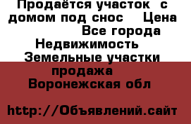 Продаётся участок (с домом под снос) › Цена ­ 150 000 - Все города Недвижимость » Земельные участки продажа   . Воронежская обл.